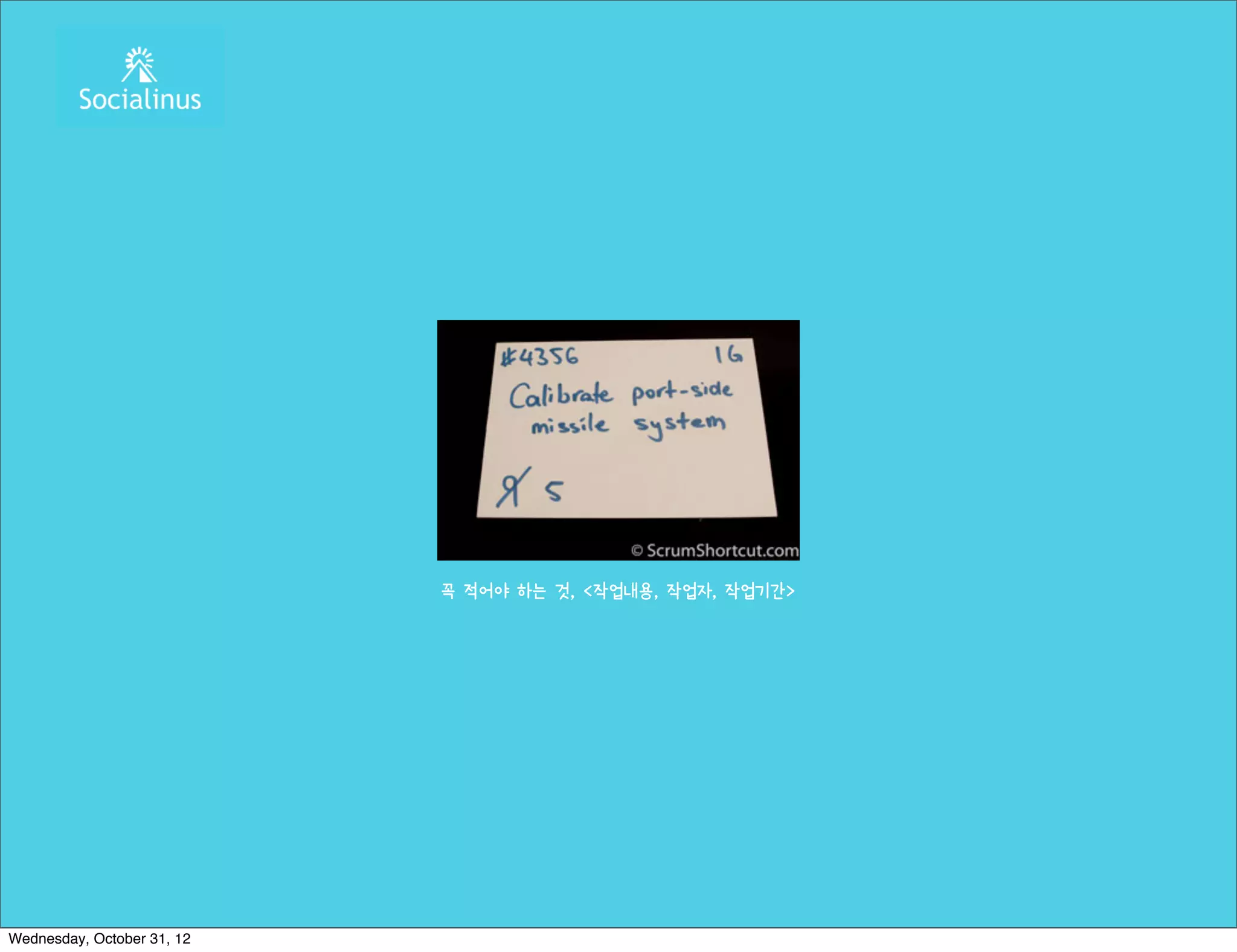 꼭 적어야 하는 것, <작업내용, 작업자, 작업기간>




Wednesday, October 31, 12
 