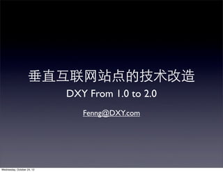 垂直互联⺴⽹网站点的技术改造
                            DXY From 1.0 to 2.0
                               Fenng@DXY.com




Wednesday, October 24, 12
 
