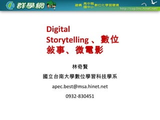 Digital
Storytelling 、數位
敍事、微電影
         林奇賢
國立台南大學數位學習科技學系
 apec.best@msa.hinet.net
      0932-830451
 