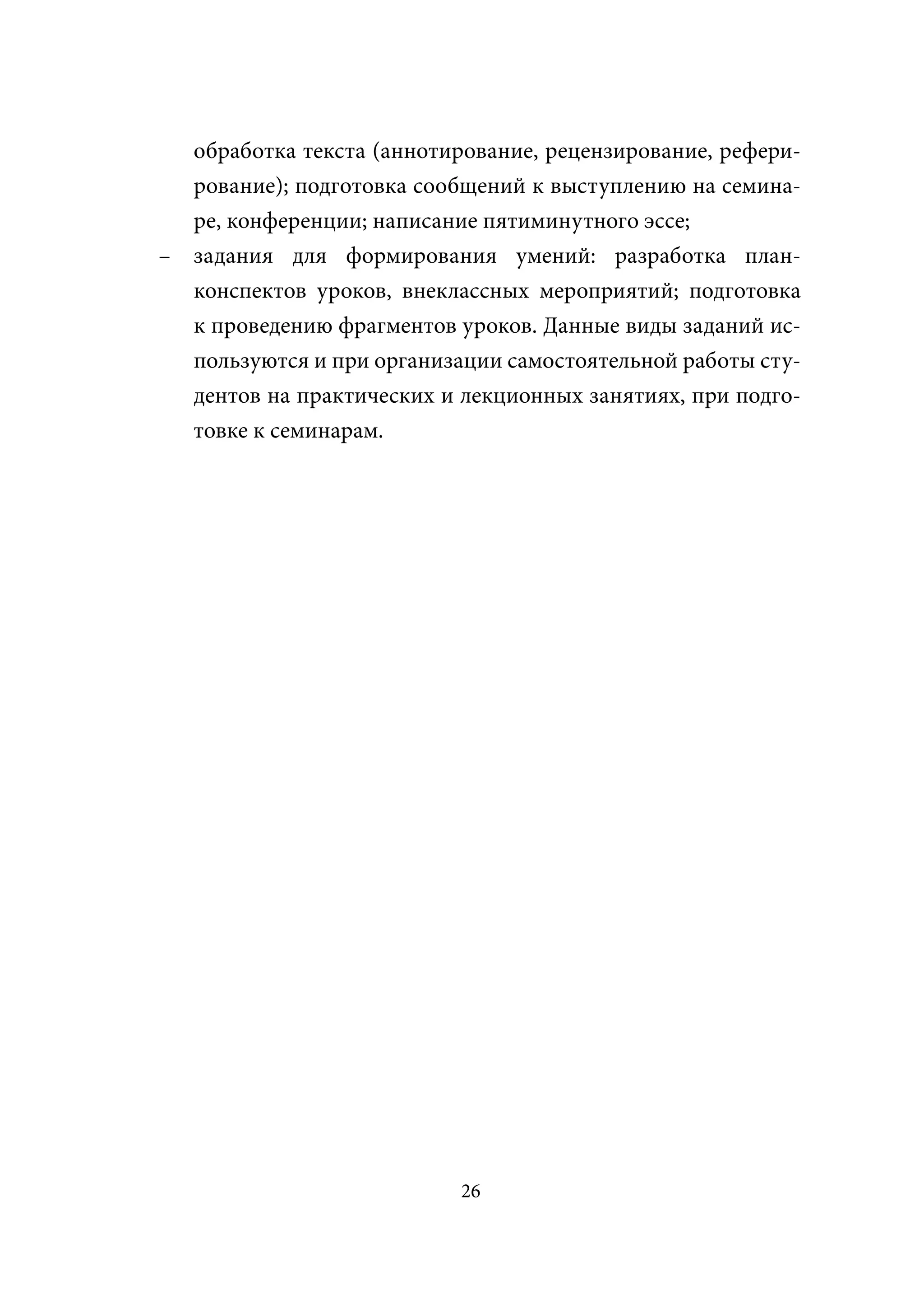 обработка текста (аннотирование, рецензирование, рефери-
  рование); подготовка сообщений к выступлению на семина-
  ре, конференции; написание пятиминутного эссе;
– задания для формирования умений: разработка план-
  конспектов уроков, внеклассных мероприятий; подготовка
  к проведению фрагментов уроков. Данные виды заданий ис-
  пользуются и при организации самостоятельной работы сту-
  дентов на практических и лекционных занятиях, при подго-
  товке к семинарам.




                           26
 