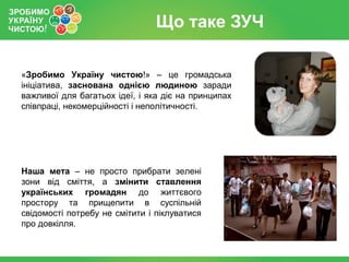 Акція «ЗУЧ 2012» - що це?
Всеукраїнська екологічна акція з прибирання парків, узбіч доріг,
скверів та інших забруднених пр...