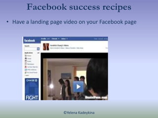 Facebook success recipes
• Have a landing page video on your Facebook page




                     ©Yelena Kadeykina
 