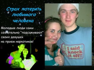 Страх потерять
     любимого
      человека
Молодые люди сами
сознательно “подсаживают”
своих девушек
на прием наркотиков!
 