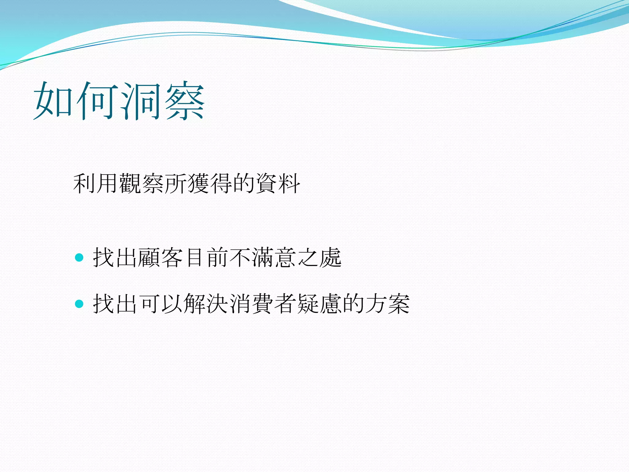 如何洞察
利用觀察所獲得的資料


 找出顧客目前不滿意之處

 找出可以解決消費者疑慮的方案
 