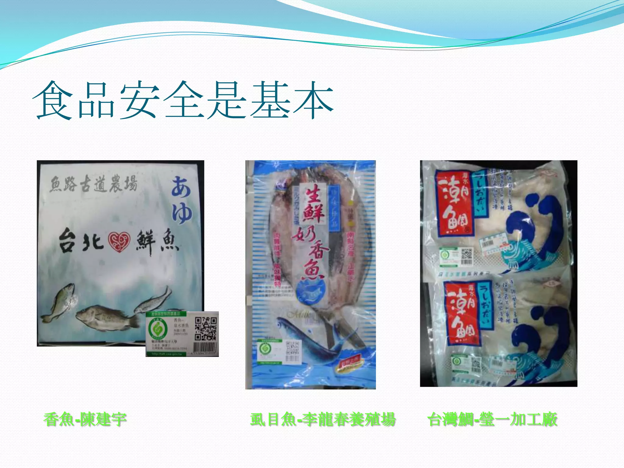 食品安全是基本




香魚-陳建宇   虱目魚-李龍春養殖場   台灣鯛-瑩一加工廠
 