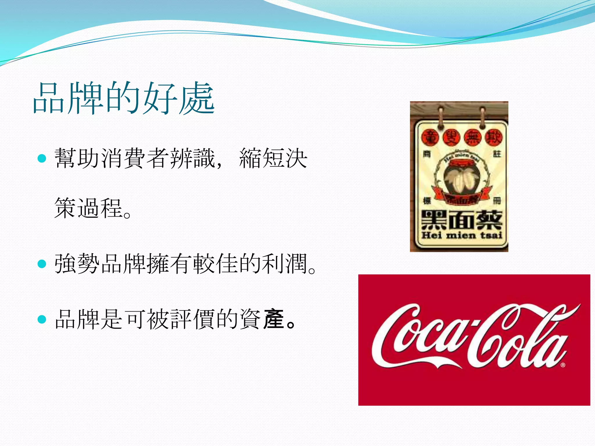 品牌的好處
 幫助消費者辨識，縮短決

策過程。

 強勢品牌擁有較佳的利潤。

 品牌是可被評價的資產。
 