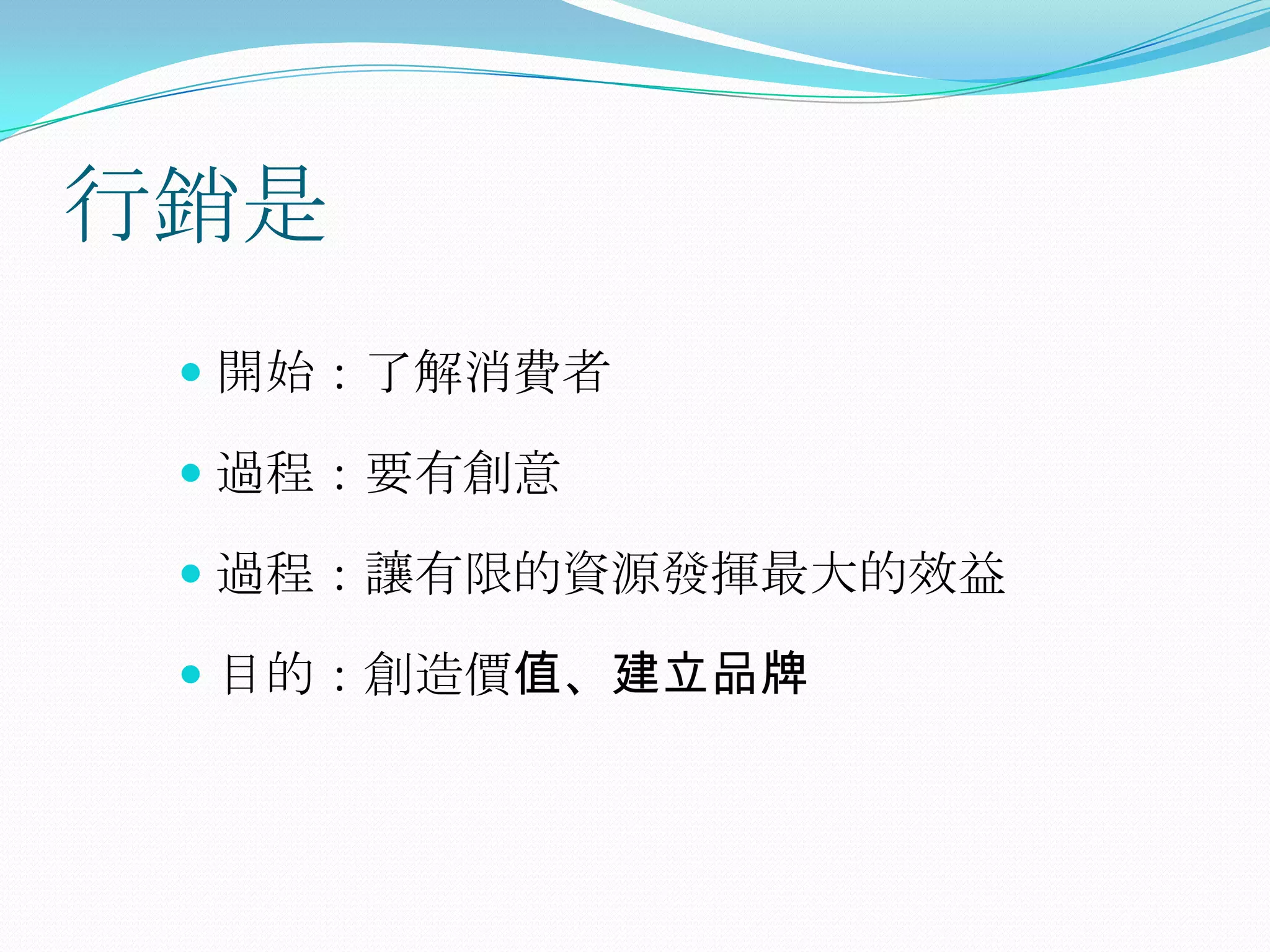 行銷是
  開始：了解消費者

  過程：要有創意

  過程：讓有限的資源發揮最大的效益

  目的：創造價值、建立品牌
 