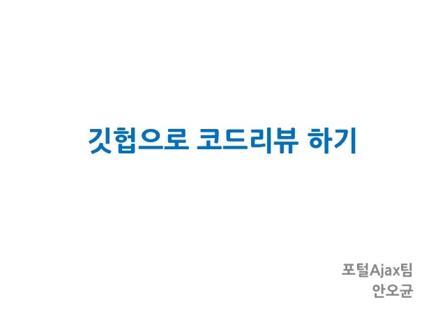 깃헙으로 코드리뷰 하기           포털Ajax팀             안오균 