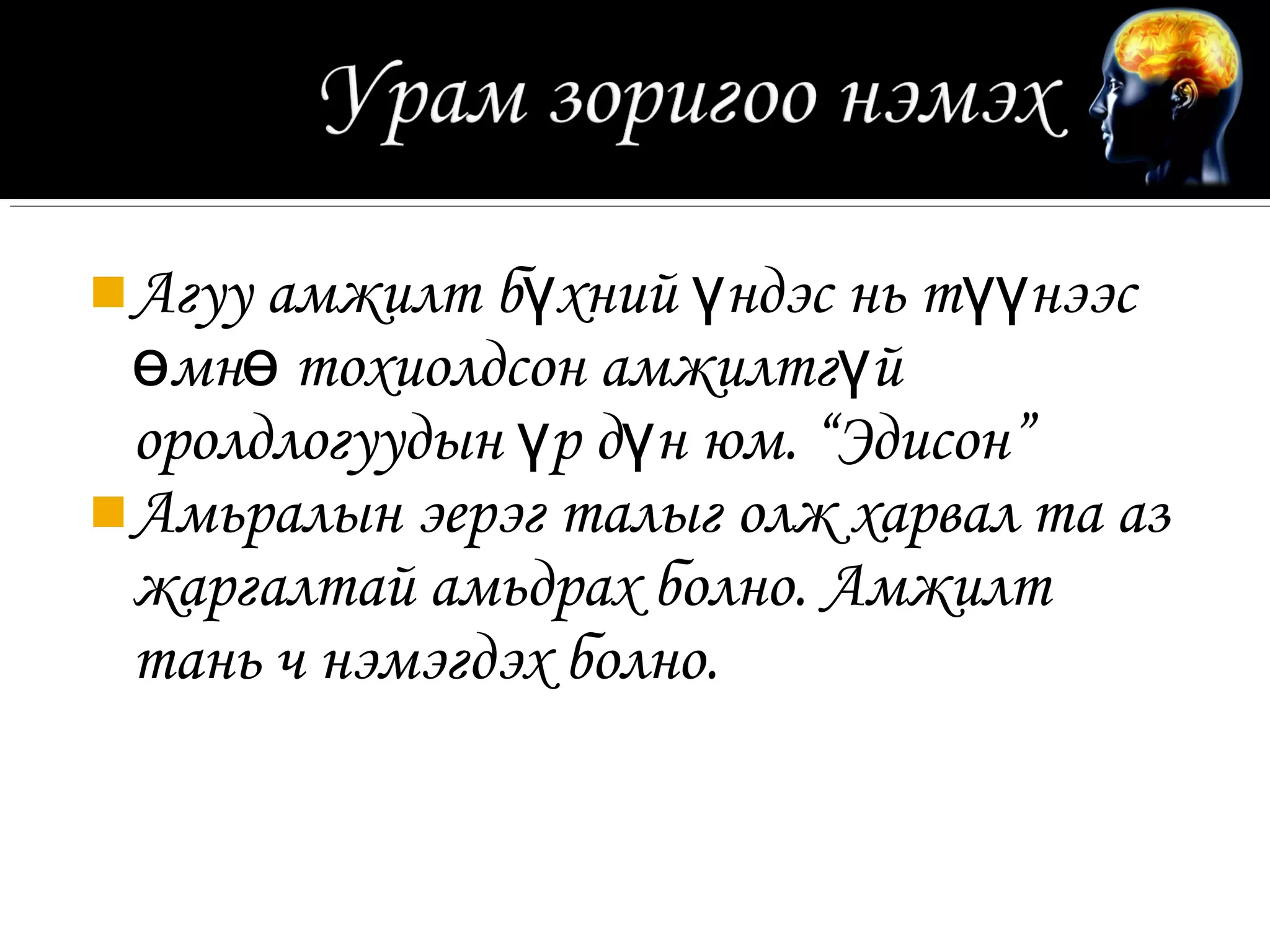  Агуу амжилт бүхний үндэс нь түүнээс
  өмнө тохиолдсон амжилтгүй
  оролдлогуудын үр дүн юм. “Эдисон”
 Амьралын эерэг талыг олж харвал та аз
  жаргалтай амьдрах болно. Амжилт
  тань ч нэмэгдэх болно.
 