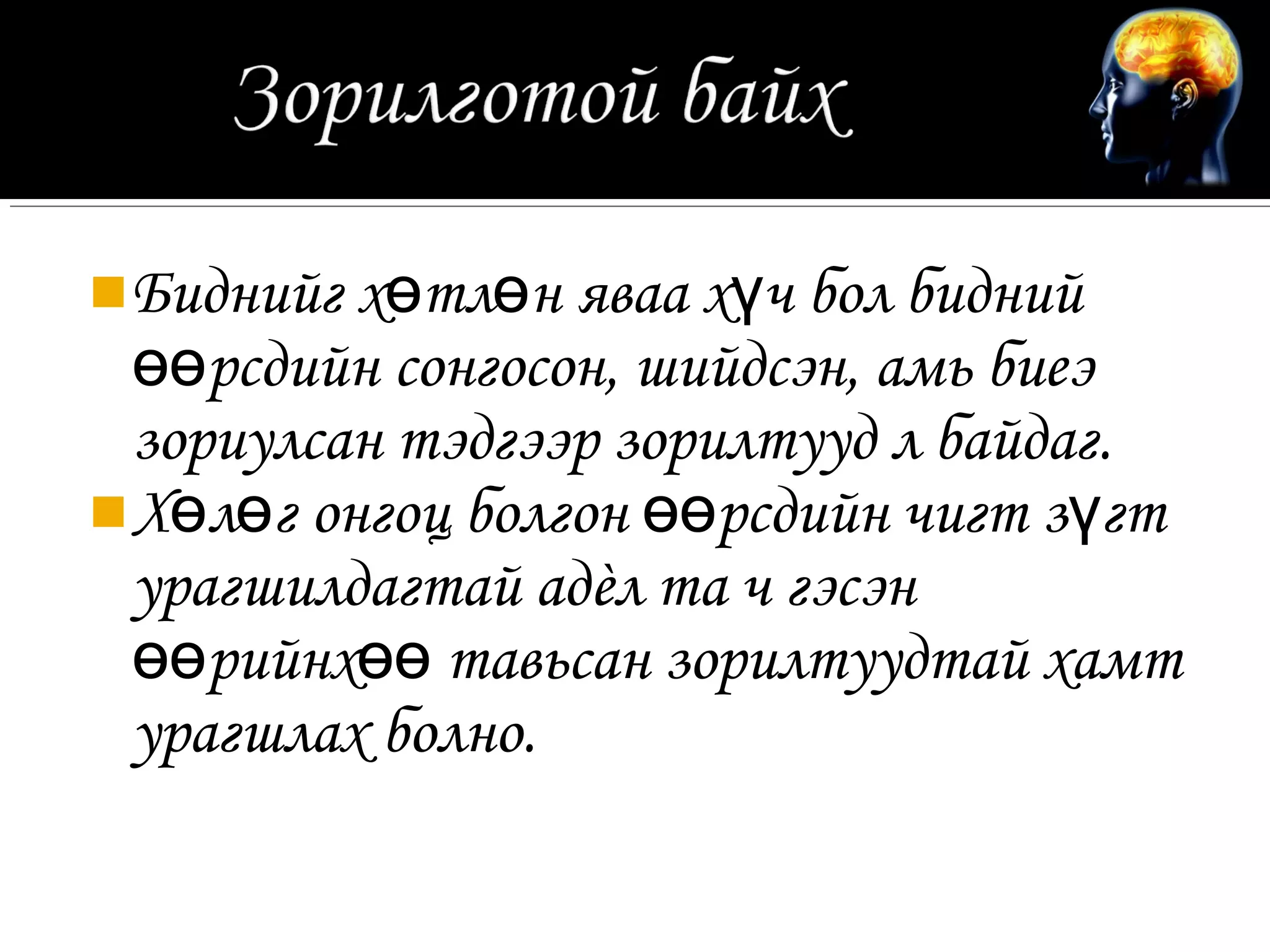  Биднийг хөтлөн яваа хүч бол бидний
  өөрсдийн сонгосон, шийдсэн, амь биеэ
  зориулсан тэдгээр зорилтууд л байдаг.
 Хөлөг онгоц болгон өөрсдийн чигт зүгт
  урагшилдагтай адèл та ч гэсэн
  өөрийнхөө тавьсан зорилтуудтай хамт
  урагшлах болно.
 