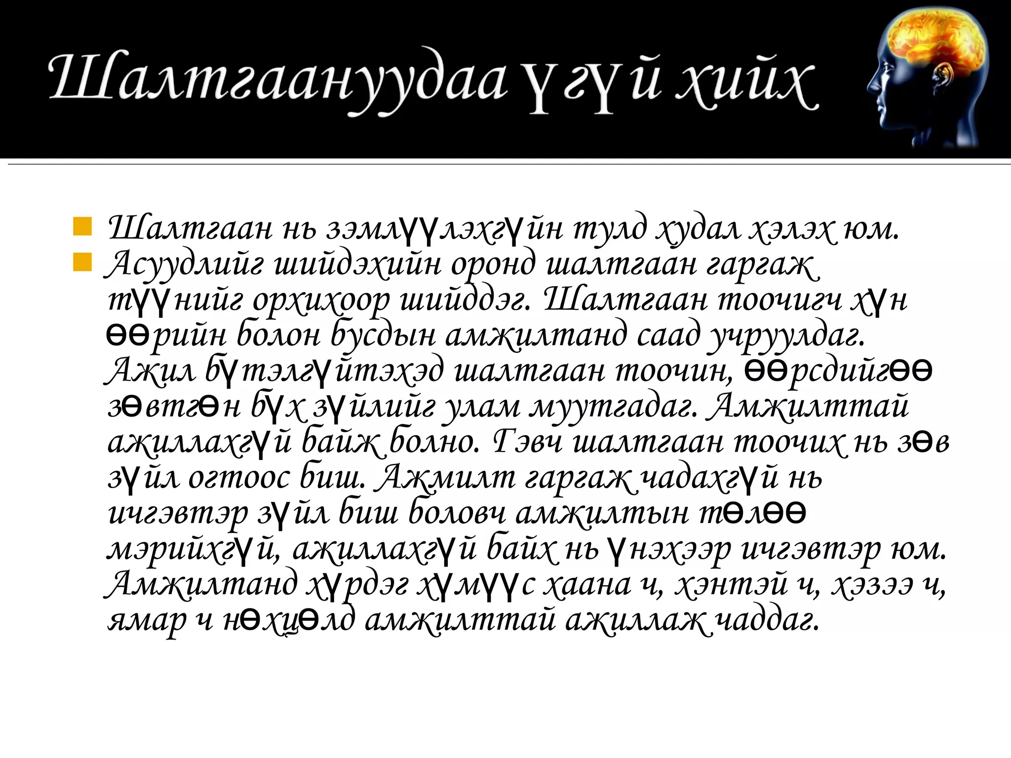  Шалтгаан нь зэмлүүлэхгүйн тулд худал хэлэх юм.
 Асуудлийг шийдэхийн оронд шалтгаан гаргаж
  түүнийг орхихоор шийддэг. Шалтгаан тоочигч хүн
  өөрийн болон бусдын амжилтанд саад учруулдаг.
  Ажил бүтэлгүйтэхэд шалтгаан тоочин, өөрсдийгөө
  зөвтгөн бүх зүйлийг улам муутгадаг. Амжилттай
  ажиллахгүй байж болно. Гэвч шалтгаан тоочих нь зөв
  зүйл огтоос биш. Ажмилт гаргаж чадахгүй нь
  ичгэвтэр зүйл биш боловч амжилтын төлөө
  мэрийхгүй, ажиллахгүй байх нь үнэхээр ичгэвтэр юм.
  Амжилтанд хүрдэг хүмүүс хаана ч, хэнтэй ч, хэзээ ч,
  ямар ч нөхцөлд амжилттай ажиллаж чаддаг.
 