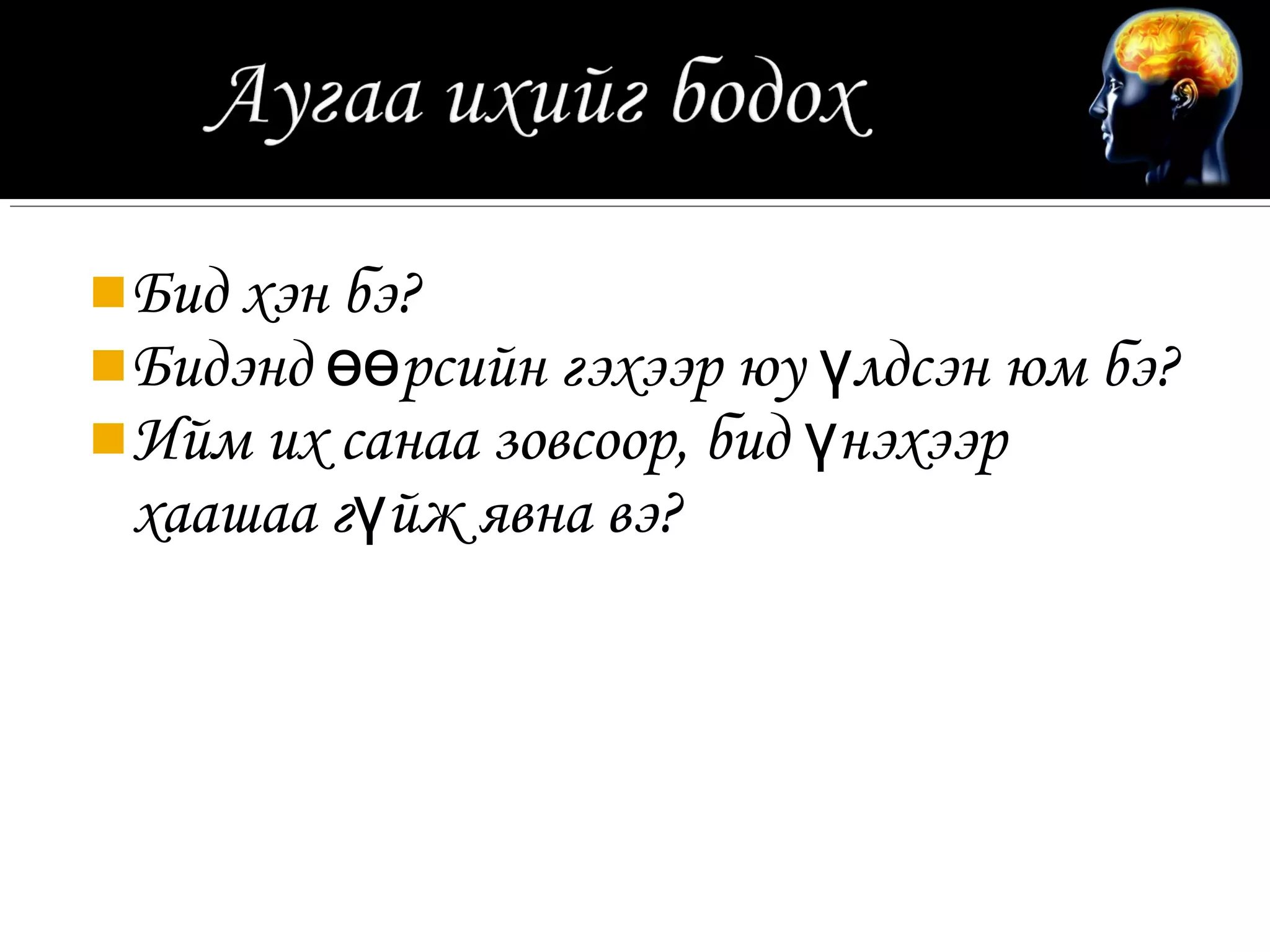  Бид хэн бэ?
 Бидэнд өөрсийн гэхээр юу үлдсэн юм бэ?
 Ийм их санаа зовсоор, бид үнэхээр
 хаашаа гүйж явна вэ?
 