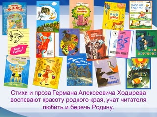 Стихи и проза Германа Алексеевича Ходырева
воспевают красоту родного края, учат читателя
          любить и беречь Родину.
 