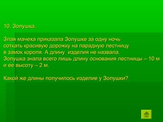10. Золушка.

Злая мачеха приказала Золушке за одну ночь
соткать красивую дорожку на парадную лестницу
в замок короля. А длину изделия не назвала.
Золушка знала всего лишь длину основания лестницы – 10 м
и ее высоту – 2 м.

Какой же длины получилось изделие у Золушки?
 