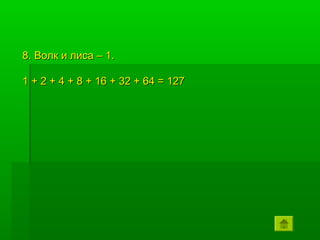 8. Волк и лиса – 1.

1 + 2 + 4 + 8 + 16 + 32 + 64 = 127
 