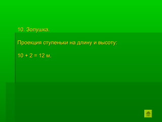 10. Золушка.

Проекция ступеньки на длину и высоту:

10 + 2 = 12 м.
 