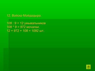 12. Войско Мойдодыра.

108 : 9 = 12 умывальников
108 * 9 = 972 мочалки.
12 + 972 + 108 = 1092 шт.
 