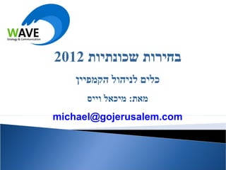 ‫בחירות שכונתיות 2102‬
    ‫כלים לניהול הקמפיין‬
      ‫מאת: מיכאל וייס‬
‫‪michael@gojerusalem.com‬‬
 