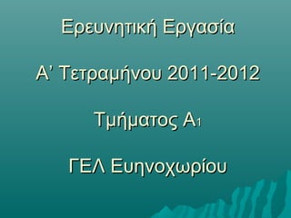 Ερευνητική Εργασία

Α’ Τετραμήνου 2011-2012

     Τμήματος Α1

   ΓΕΛ Ευηνοχωρίου
 