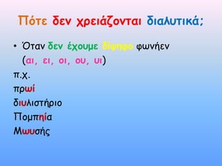 Πόηε δεμ χρειάζομηαι διαλυηικά;
• Όηαμ δεμ έχουμε δίψηθο θωμήεμ
  (αι, ει, οι, ου, υι)
π.ς.
ποωί
διυλιζηήοιξ
Πξμπηία
Μωυζήπ
 