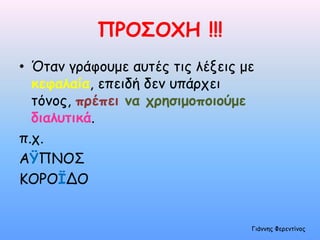 ΠΡΟ΢ΟΧΗ !!!
• Όηαμ γοάθξρμε αρηέπ ηιπ λένειπ με
  κεθαλαία, επειδή δεμ ρπάοςει
  ηόμξπ, πρέπει μα χρηζιμοποιούμε
  διαλυηικά.
π.ς.
ΑΫΠΝΟ΢
ΚΟΡΟΪΔΟ


                                  Γιάμμηπ Φεοεμηίμξπ
 
