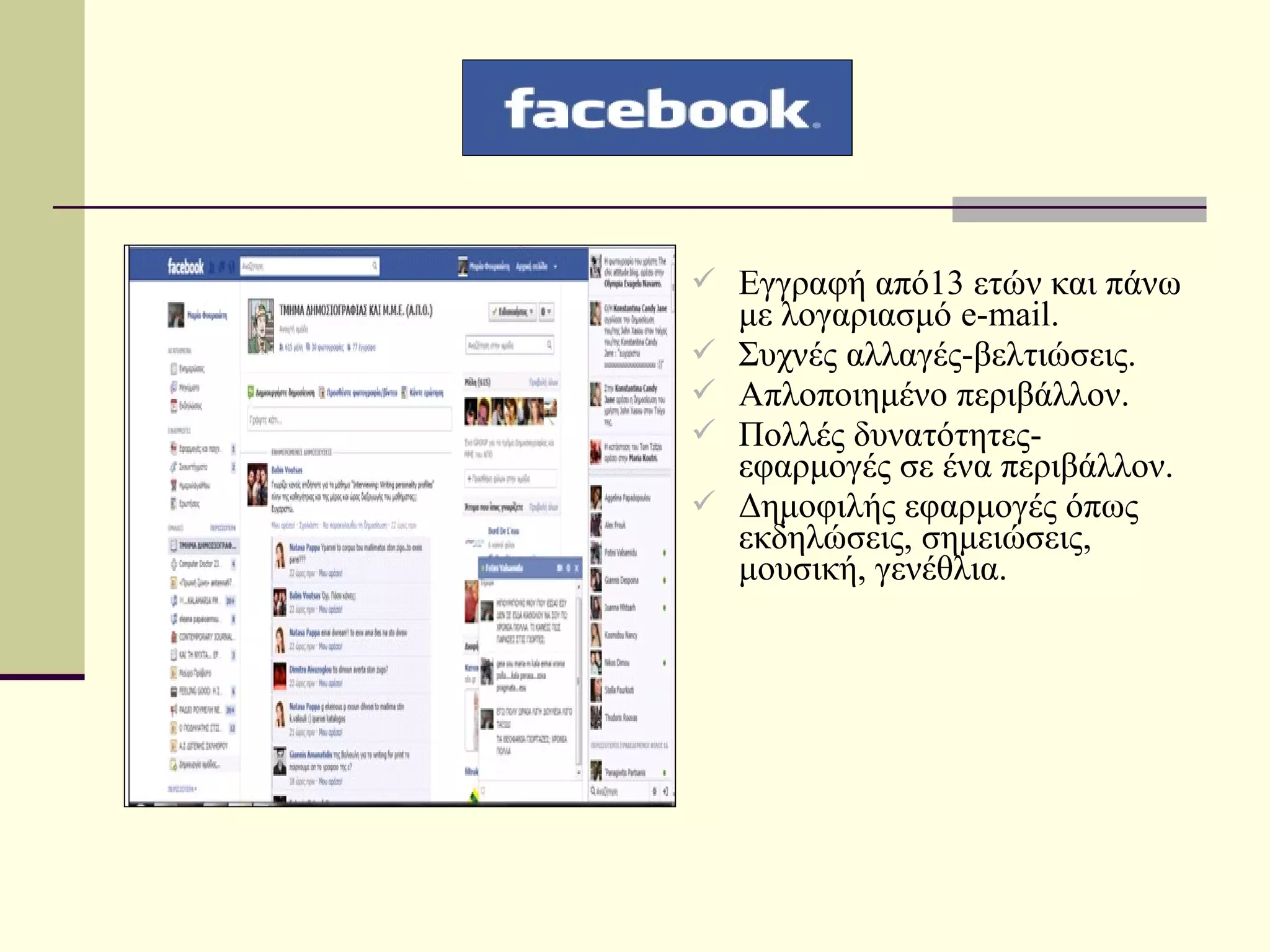  Εγγραφή από13 ετών και πάνω
    με λογαριασμό e-mail.
   Συχνές αλλαγές-βελτιώσεις.
   Απλοποιημένο περιβάλλον.
   Πολλές δυνατότητες-
    εφαρμογές σε ένα περιβάλλον.
   Δημοφιλής εφαρμογές όπως
    εκδηλώσεις, σημειώσεις,
    μουσική, γενέθλια.
 