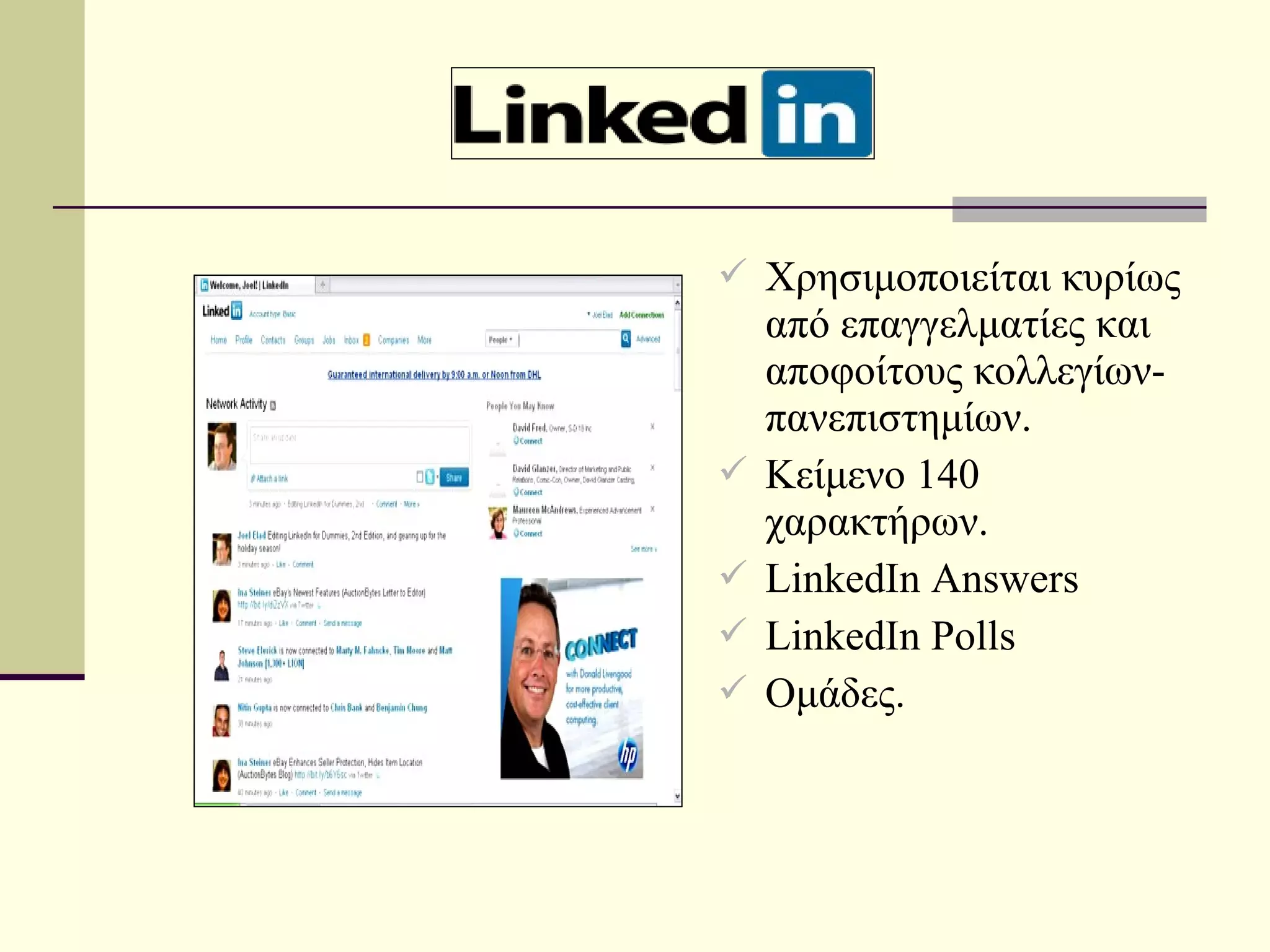  Χρησιμοποιείται κυρίως
    από επαγγελματίες και
    αποφοίτους κολλεγίων-
    πανεπιστημίων.
   Κείμενο 140
    χαρακτήρων.
   LinkedIn Answers
   LinkedIn Polls
   Ομάδες.
 
