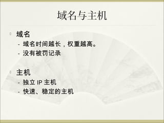 域名与主机

    域名
    - 域名时间越长，权重越高。
    - 没有被罚记录


    主机
    - 独立 IP 主机
    - 快速、稳定的主机
 