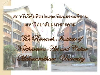 สถาบันวิจัยศิลปะและวัฒนธรรมอีสาน
     มหาวิทยาลัยมหาสารคาม

 The Research Institute of
Northeastern Art and Cultur
Mahasarakham University
 