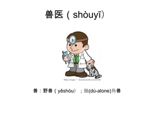 兽医（shòuyī）




兽：野兽（yěshòu）；独(dú-alone)角兽
 