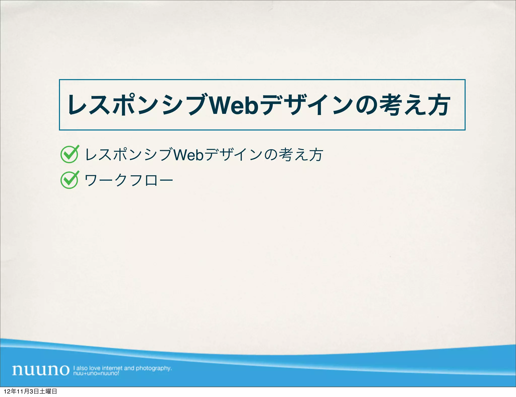 レスポンシブWebデザインの考え方
              レスポンシブWebデザインの考え方
              ワークフロー




12年11月3日土曜日
 