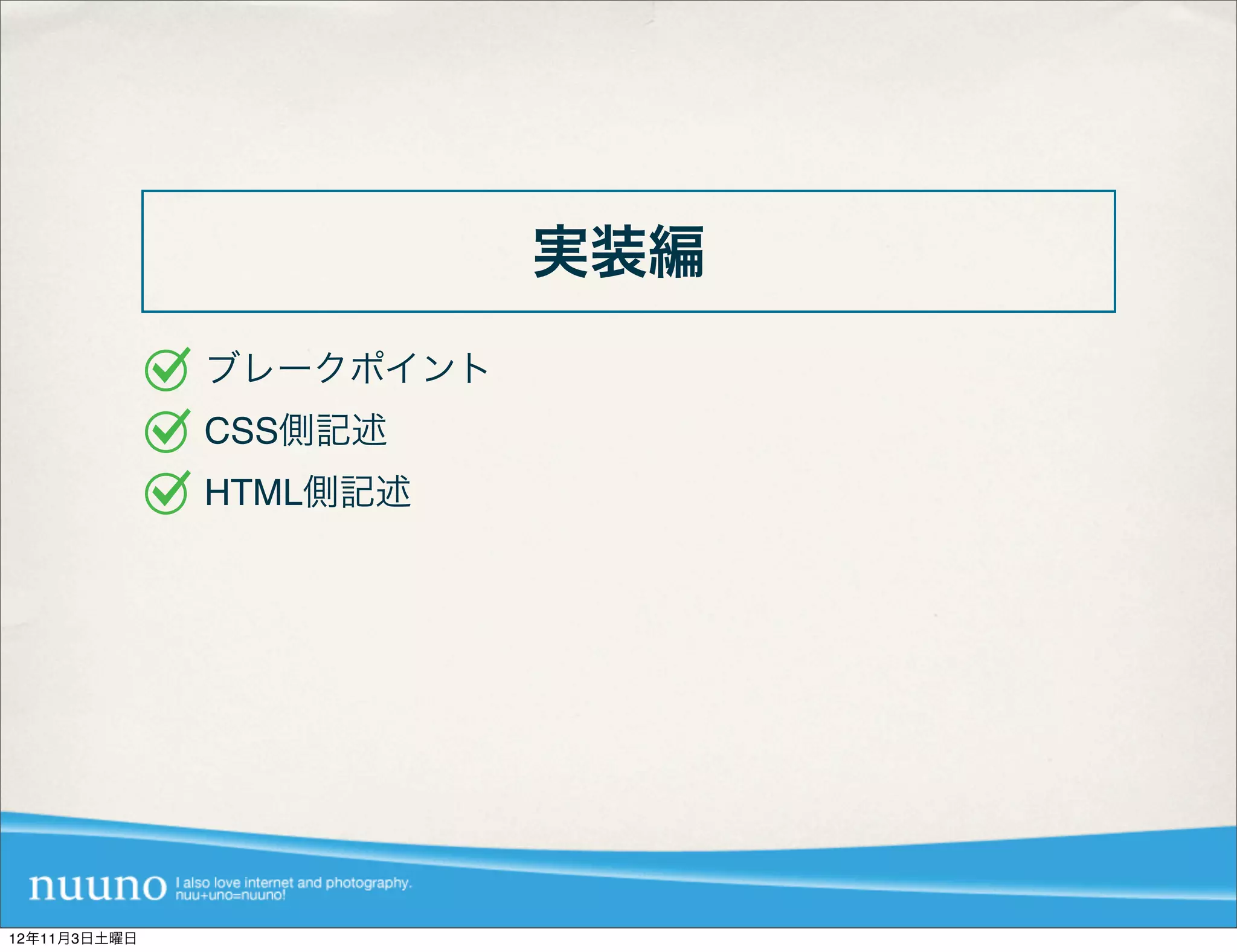 実装編
              ブレークポイント
              CSS側記述
              HTML側記述




12年11月3日土曜日
 