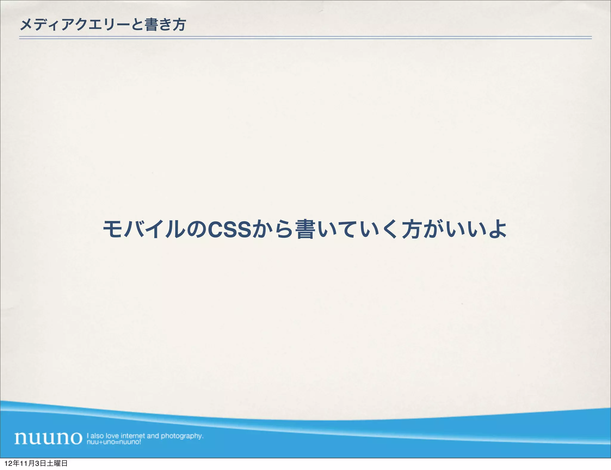 メディアクエリーと書き方




              モバイルのCSSから書いていく方がいいよ




12年11月3日土曜日
 