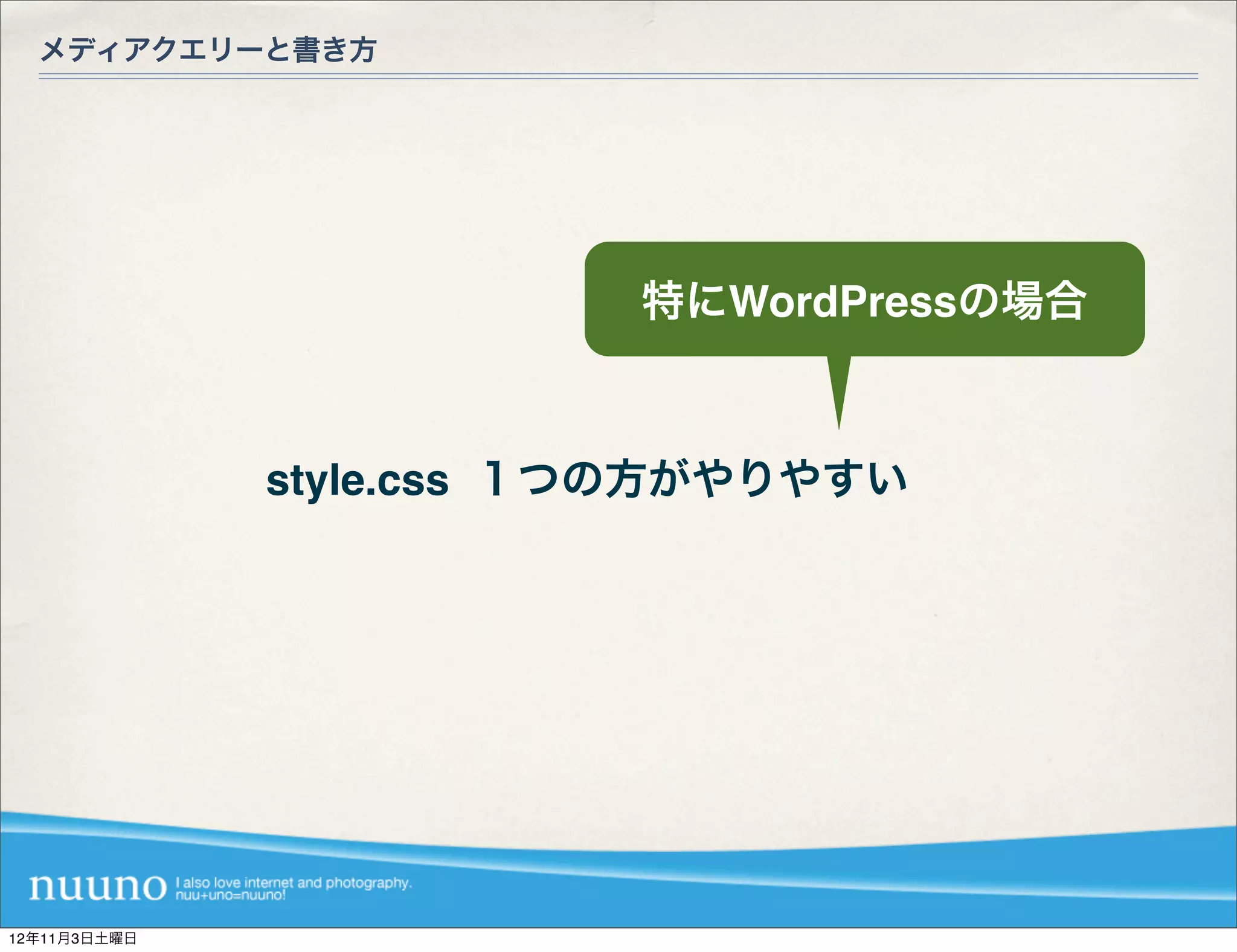 メディアクエリーと書き方




                         特にWordPressの場合



              style.css １つの方がやりやすい




12年11月3日土曜日
 