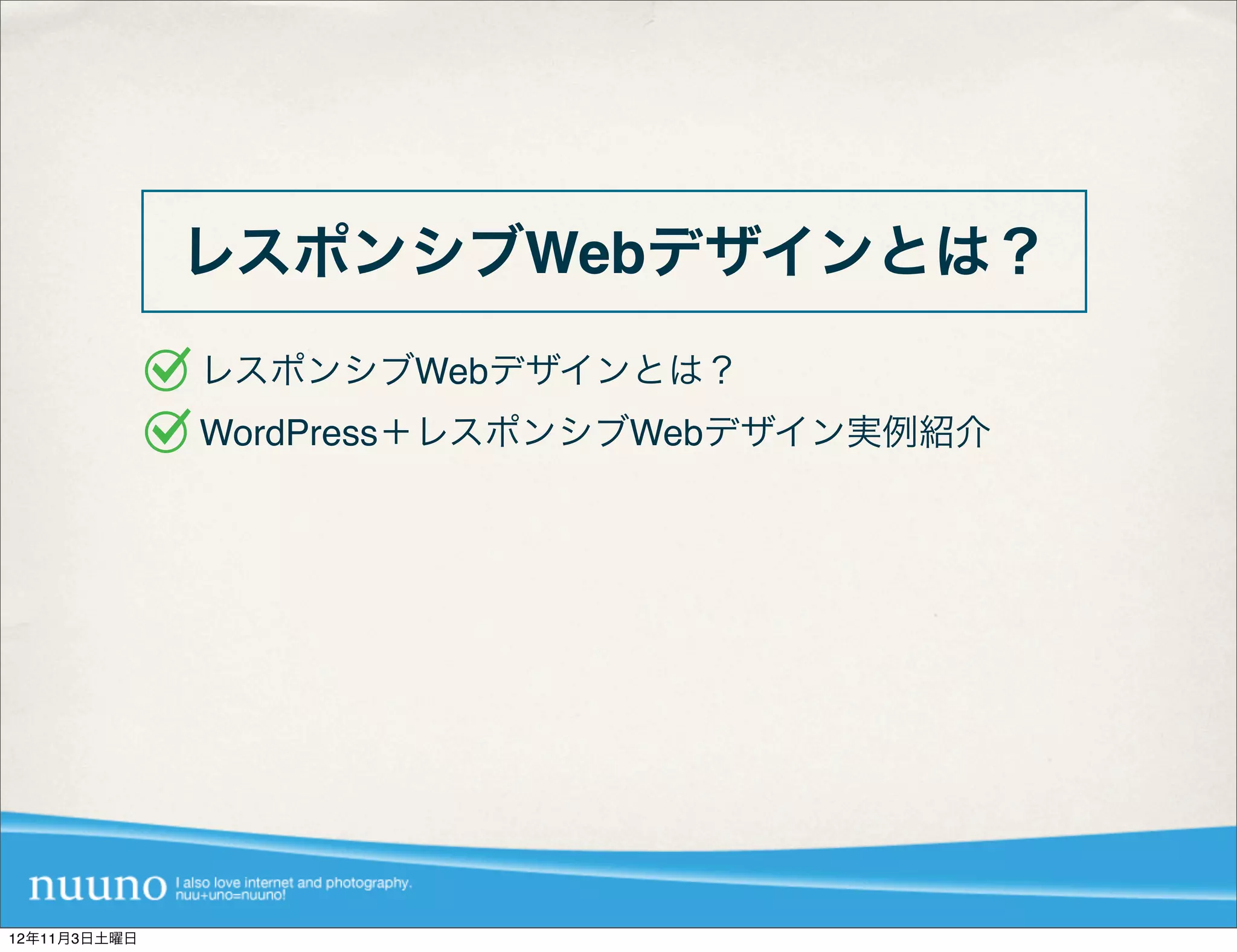 レスポンシブWebデザインとは？
              レスポンシブWebデザインとは？
              WordPress＋レスポンシブWebデザイン実例紹介




12年11月3日土曜日
 