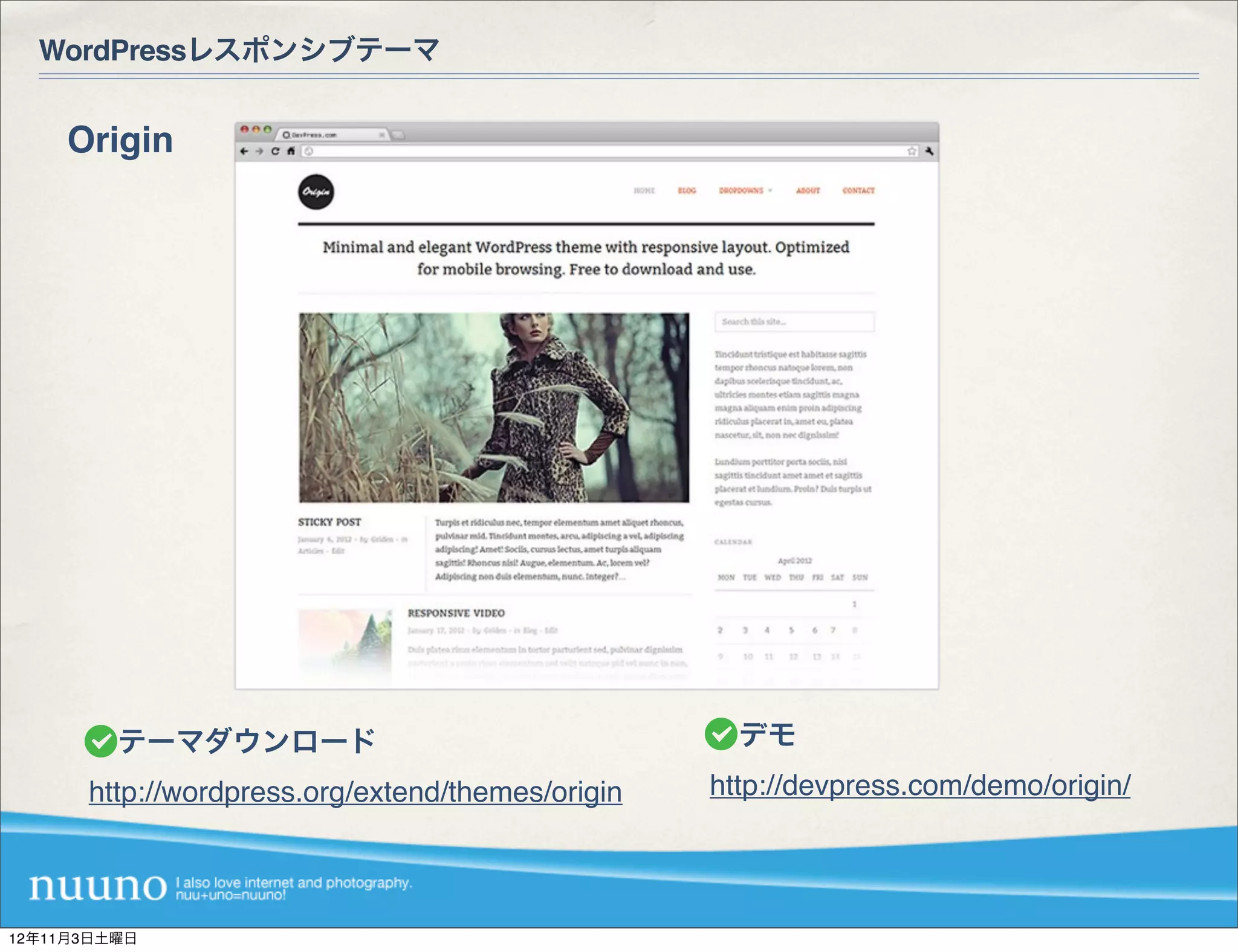 WordPressレスポンシブテーマ


    Origin




       テーマダウンロード                                   デモ
      http://wordpress.org/extend/themes/origin   http://devpress.com/demo/origin/




12年11月3日土曜日
 