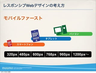 レスポンシブWebデザインの考え方


   モバイルファースト


                                  パソコン

                        タブレット

              スマートフォン



      320px 480px 600px 768px 960px 1200px∼



12年11月3日土曜日
 