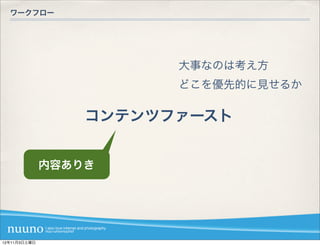 ワークフロー




                        大事なのは考え方
                        どこを優先的に見せるか

                  コンテンツファースト


              内容ありき




12年11月3日土曜日
 