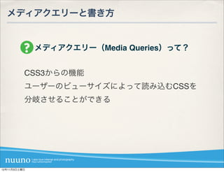 メディアクエリーと書き方


              メディアクエリー（Media Queries）って？


          CSS3からの機能
          ユーザーのビューサイズによって読み込むCSSを
          分岐させることができる




12年11月3日土曜日
 