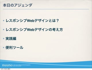 本日のアジェンダ


  ✤   レスポンシブWebデザインとは？

  ✤   レスポンシブWebデザインの考え方

  ✤   実践編

  ✤   便利ツール




12年11月3日土曜日
 