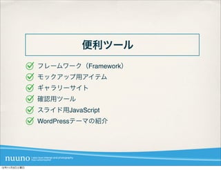 便利ツール
              フレームワーク（Framework）
              モックアップ用アイテム
              ギャラリーサイト
              確認用ツール
              スライド用JavaScript
              WordPressテーマの紹介




12年11月3日土曜日
 