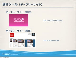 便利ツール（ギャラリーサイト）

       ギャラリーサイト（国内）


                      http://responsive-jp.com/




       ギャラリーサイト（海外）



                      http://mediaqueri.es/




12年11月3日土曜日
 