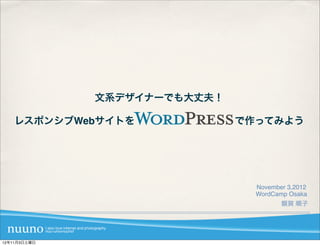 文系デザイナーでも大丈夫！

    レスポンシブWebサイトを          で作ってみよう




                              November 3,2012
                              WordCamp Osaka
                                     額賀 順子




12年11月3日土曜日
 