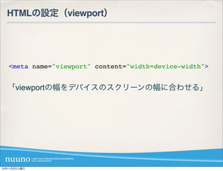 HTMLの設定（viewport）




   <meta name="viewport" content="width=device-width">


  「viewportの幅をデバイスのスクリーンの幅に合わせる」




12年11月...