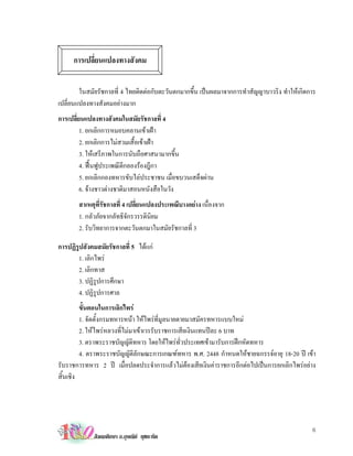 การเปลี่ยนแปลงทางสังคม

        ในสมัยรัชกาลที่ 4 ไทยติดตอกับตะวันตกมากขึ้น เปนผลมาจากการทําสัญญาบาวริง ทําใหเกิดการ
เปลี่ยนแปลงทางสังคมอยางมาก
การเปลี่ยนแปลงทางสังคมในสมัยรัชกาลที่ 4
         1. ยกเลิกการหมอบคลานเขาเฝา
         2. ยกเลิกการไมสวมเสื้อเขาเฝา
         3. ใหเสรีภาพในการนับถือศาสนามากขึ้น
         4. ฟนฟูประเพณีตีกลองรองฎีกา
         5. ยกเลิกกองทหารขับไลประชาชน เมื่อขบวนเสด็จผาน
         6. จางชาวตางชาติมาสอนหนังสือในวัง
       สาเหตุที่รัชกาลที่ 4 เปลี่ยนแปลงประเพณีบางอยาง เนื่องจาก
       1. กลัวภัยจากลัทธิจักรวรรดินยมิ
       2. รับวิทยาการจากตะวันตกมาในสมัยรัชกาลที่ 3

การปฏิรูปสังคมสมัยรัชกาลที่ 5 ไดแก
       1. เลิกไพร
       2. เลิกทาส
       3. ปฏิรูปการศึกษา
       4. ปฏิรูปการศาล
         ขั้นตอนในการเลิกไพร
         1. จัดตั้งกรมทหารหนา ใหไพรที่มูลนายตายมาสมัครทหารแบบใหม
         2. ใหไพรหลวงที่ไมมาเขาเวรรับราชการเสียเงินแทนปละ 6 บาท
         3. ตราพระราชบัญญัติทหาร โดยใหไพรทั่วประเทศเขามารับการฝกหัดทหาร
         4. ตราพระราชบัญญัติลักษณะการเกณฑทหาร พ.ศ. 2448 กําหนดใหชายฉกรรจอายุ 18-20 ป เขา
รับราชการทหาร 2 ป เมื่อปลดประจําการแลวไมตองเสียเงินคาราชการอีกตอไปเปนการยกเลิกไพรอยาง
สิ้นเชิง




                                                                                             6
             สังคมศึกษา อ.อุษณีย ยุชยะทัต
 