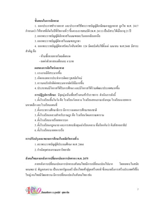 ขั้นตอนในการเลิกทาส
         1. ออกประกาศสํารวจทาส และประกาศใชพระราชบัญญัติเกษียณอายุลกทาส ลูกไท พ.ศ. 2417
                                                                               ู
กําหนดวา ใหทาสที่เกิดในปที่รัชกาลที่ 5 ขึ้นครองราชสมบัติ (พ.ศ. 2411) เปนอิสระไดเมื่ออายุ 21 ป
         2. ออกพระราชบัญญัติเลิกทาสในมณฑลตะวันออกเฉียงเหนือ
         3. ออกพระราชบัญญัติทาสในมณฑลบูรพา
         4. ออกพระราชบัญญัติทาสรัตนโกสินทรศก 124 มีผลบังคับใชต้งแต เมษายน พ.ศ.2448 มีสาระ
                                                                         ั
สําคัญ คือ
              - หามซื้อขายทาสโดยเด็ดขาด
              - ลดคาตัวทาสลงเดือนละ 4 บาท
       ผลของการเลิกไพรและทาส
       1. แรงงานมีอิสระมากขึ้น
       2. เกิดกองทหารประจําการติดอาวุธสมัยใหม
       3. ความจงรักภักดีตอพระมหากษัตริยมีมากขึ้น
       4. ประชาชนมีโอกาสไดรับการศึกษา และมีโอกาสไดรวมพัฒนาประเทศมากขึ้น
       การปฏิรูปการศึกษา มีจุดมุงเนนเพื่อสรางคนเขารับราชการ ดําเนินการดังนี้
       1. ตั้งโรงเรียนขึ้นในวัง คือ โรงเรียนวังหลวง โรงเรียนสอนภาษาอังกฤษ โรงเรียนนายทหาร
มหาดเล็ก และโรงเรียนแผนที่
       2. ตั้งกระทรวงศึกษาธิการ มีการวางแผนการศึกษาของชาติ
       3. ตั้งโรงเรียนหลวงสําหรับราษฎร คือ โรงเรียนวัดมหรรณพาราม
       4. ตั้งโรงเรียนนายรอยทหารบก
       5. ตั้งโรงเรียนกฎหมาย และการสอบชิงทุนเลาเรียนหลวง ซึ่งเรียกกันวา คิงสสกอลาชิป
       6. ตั้งโรงเรียนนายทหารเรือ

การปรับปรุงและขยายการศึกษาในสมัยรัชกาลที่ 6
       1. ตราพระราชบัญญัติประถมศึกษา พ.ศ. 2464
       2. กําเนิดจุฬาลงกรณมหาวิทยาลัย

สังคมไทยภายหลังการเปลี่ยนแปลงการปกครอง พ.ศ. 2475
       ภายหลังการเปลี่ยนแปลงการปกครองสังคมไทยมีการเปลี่ยนแปลงไปมาก              โดยเฉพาะในสมัย
จอมพล ป. พิบูลสงคราม เปนนายกรัฐมนตรี เมืองไทยเขาสูยุคสรางชาติ ซึ่งหมายถึงการสรางประเทศใหยิ่ง
ใหญ คนไทยมีวัฒนธรรม มีการเปลี่ยนแปลงในสังคมไทย เชน


                                                                                                 7
             สังคมศึกษา อ.อุษณีย ยุชยะทัต
 