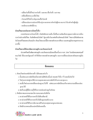 - เปลี่ยนวันขึ้นปใหม จากวันที่ 1 เมษายน เปนวันที่ 1 มกราคม
       - เปลี่ยนชื่อสยาม มาเปนไทย
       - กําหนดใหวันที่ 24 มิถุนายนเปนวันชาติ
       - เปลี่ยนแปลงการแตงกายใหมานุงกางเกงขายาวสําหรับผูชาย และกระโปรงสําหรับผูหญิง
       - ยกเลิกบรรดาศักดิ์ตางๆ

สังคมไทยภายหลังสงครามโลกครั้งที่ 2
        ภายหลังสงครามโลกครั้งที่ 2 เกิดลัทธิสงครามเย็น ซึ่งเปนความขัดแยงทางอุดมการณทางการเมือง
ระหวางประชาธิปไตย กับลัทธิคอมมิวนิสต รัฐบาลมีนโยบายตอตานภัยคอมมิวนิสต โดยการมีสมพันธภาพ
                                                                                       ั
กับโลกเสรีโดยเฉพาะกับอเมริกา สังคมไทยระยะนีมการขยายตัวทางการศึกษา และเศรษฐกิจภาคอุตสาหกรรม
                                             ้ ี
มากขึ้น

สังคมไทยภายใตแผนพัฒนาเศรษฐกิจ และสังคมแหงชาติ
       ประเทศไทยเริมพัฒนาเศรษฐกิจ และสังคมแบบมีแผนเปนครังแรก พ.ศ. 2504 ในสมัยจอมพลสฤษดิ์
                    ่                                      ้
ธนะรัชต เปนนายกรัฐมนตรี ทําใหเกิดการขยายตัวทางเศรษฐกิจ และการเปลี่ยนแปลงทางสังคมควบคูกัน
ไป


                                             ขอทดสอบ

1. สังคมไทยกอนสมัยรัชกาลที่ 5 มีลักษณะอยางไร
     1. ตั้งแตพระมหากษัตริยจนถึงทาสตางมีศักดินาตั้งแต 100,000 ไรถึง 5 ไร ลดหลั่นกันไป
     2. ไพรและทาสอยูภายใตการควบคุมของพระมหากษัตริย เจานาย และขุนนาง
     3. ชนชั้นไพรและทาสเปลี่ยนแปลงฐานะไมได แตพระมหากษัตริยและเจานายสามารถเปลี่ยนแปลง
         ฐานะได
     4. พอคาและผูที่มีความรูไดรับการยกยองอยางสูงในสังคม
2. สิทธิสภาพนอกอาณาเขต มีความหมายตรงกับขอใด
     1. ชาวตางชาติไดรับการยกเวนไมตองเสียภาษี
     2. ชาวตางชาติไดรับการยกเวนไมตองถูกเกณฑแรงงาน
     3. ชาวตางชาติไดรับการพิจารณาคดีในศาลกงสุลตามกฎหมายของตน
     4. สิทธิอํานาจของเมืองแมเหนือดินแดนอื่น

                                                                                               8
             สังคมศึกษา อ.อุษณีย ยุชยะทัต
 