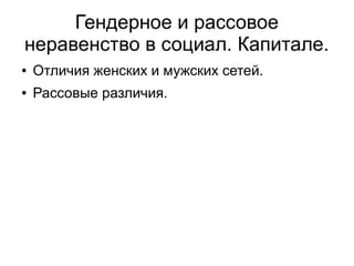 Гендерное и рассовое
неравенство в социал. Капитале.
●   Отличия женских и мужских сетей.
●   Рассовые различия.
 