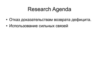 Research Agenda
●   Отказ доказательствам возврата дефицита.
●   Использование сильных связей
 