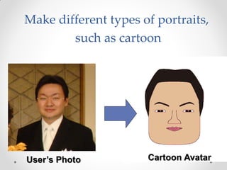 Make different types of portraits,
        such as cartoon




User’s Photo          Cartoon Avatar
 